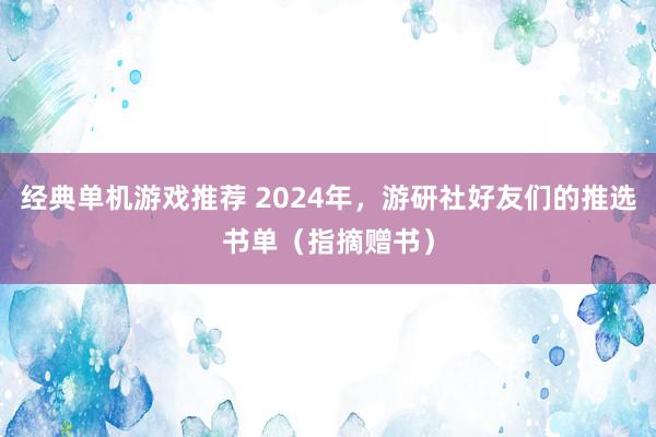 经典单机游戏推荐 2024年，游研社好友们的推选书单（指摘赠书）