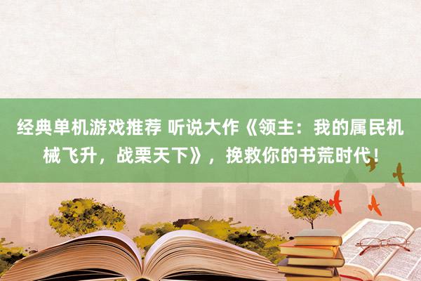 经典单机游戏推荐 听说大作《领主：我的属民机械飞升，战栗天下》，挽救你的书荒时代！