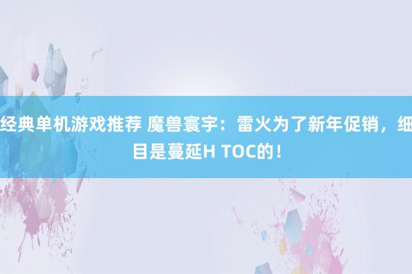 经典单机游戏推荐 魔兽寰宇：雷火为了新年促销，细目是蔓延H TOC的！