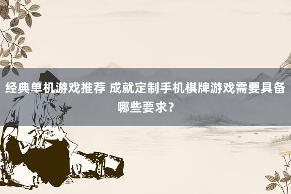 经典单机游戏推荐 成就定制手机棋牌游戏需要具备哪些要求？