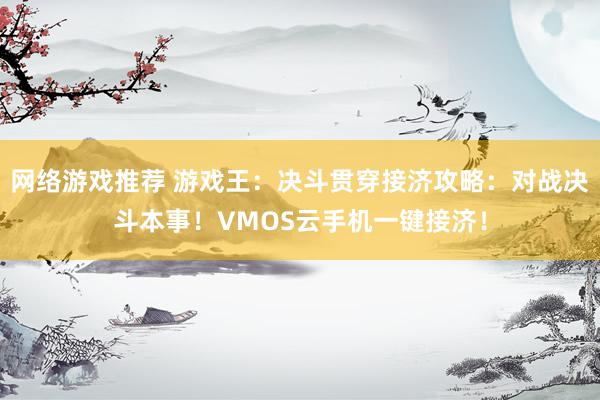 网络游戏推荐 游戏王：决斗贯穿接济攻略：对战决斗本事！VMOS云手机一键接济！