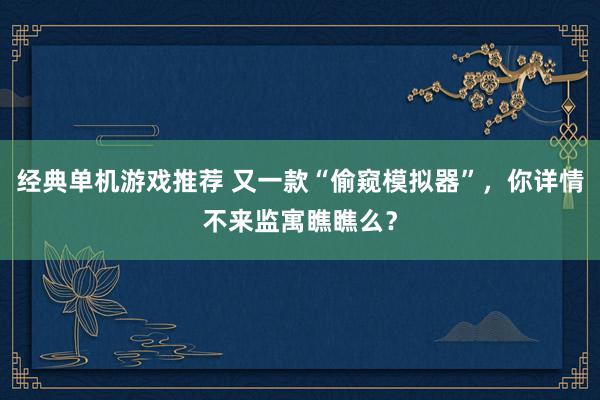 经典单机游戏推荐 又一款“偷窥模拟器”，你详情不来监寓瞧瞧么？