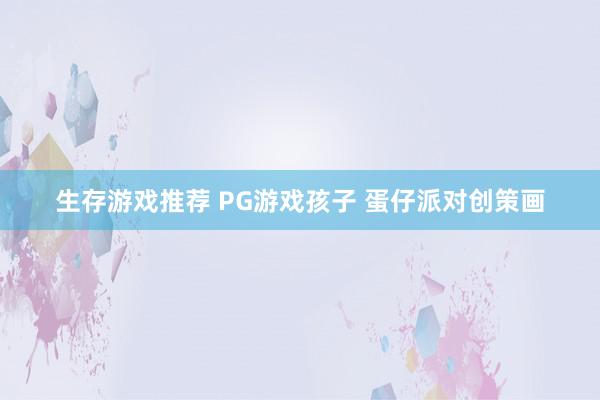 生存游戏推荐 PG游戏孩子 蛋仔派对创策画