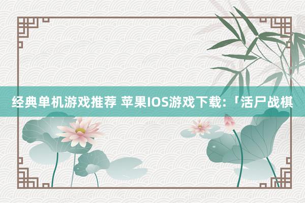 经典单机游戏推荐 苹果IOS游戏下载:「活尸战棋