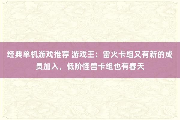 经典单机游戏推荐 游戏王：雷火卡组又有新的成员加入，低阶怪兽卡组也有春天