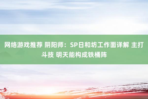 网络游戏推荐 阴阳师：SP日和坊工作面详解 主打斗技 明天能构成铁桶阵