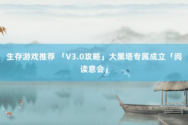 生存游戏推荐 「V3.0攻略」大黑塔专属成立「阅读意会」