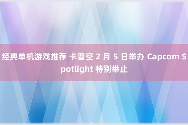 经典单机游戏推荐 卡普空 2 月 5 日举办 Capcom Spotlight 特别举止