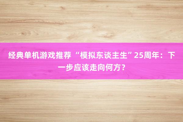 经典单机游戏推荐 “模拟东谈主生”25周年：下一步应该走向何方？