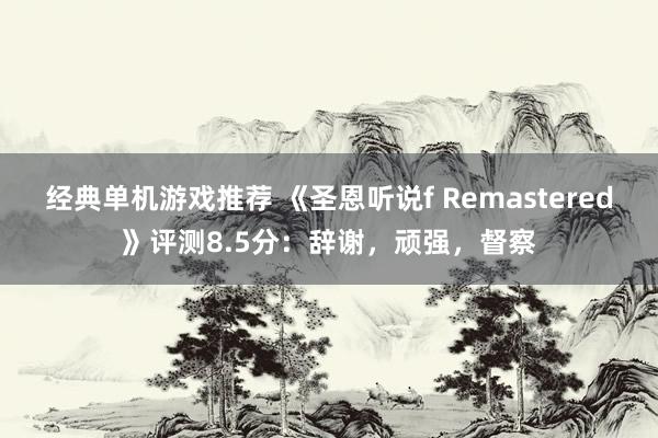 经典单机游戏推荐 《圣恩听说f Remastered》评测8.5分：辞谢，顽强，督察