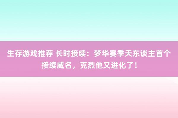 生存游戏推荐 长时接续：梦华赛季天东谈主首个接续威名，克烈他又进化了！