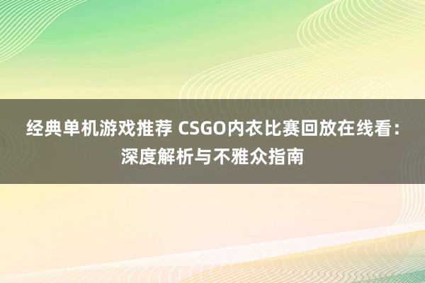 经典单机游戏推荐 CSGO内衣比赛回放在线看：深度解析与不雅众指南