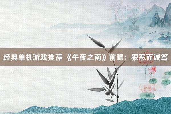 经典单机游戏推荐 《午夜之南》前瞻：狠恶而诚笃