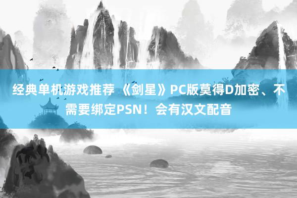 经典单机游戏推荐 《剑星》PC版莫得D加密、不需要绑定PSN！会有汉文配音