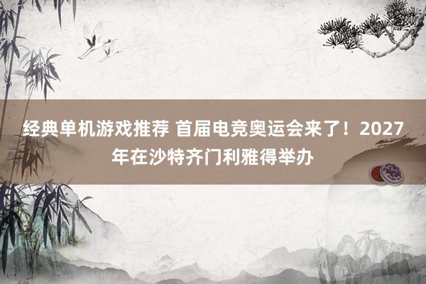 经典单机游戏推荐 首届电竞奥运会来了！2027年在沙特齐门利雅得举办