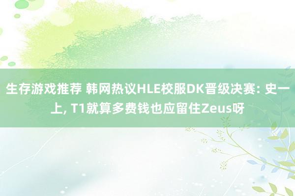 生存游戏推荐 韩网热议HLE校服DK晋级决赛: 史一上, T1就算多费钱也应留住Zeus呀