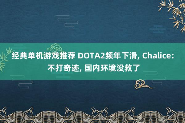 经典单机游戏推荐 DOTA2频年下滑, Chalice: 不打奇迹, 国内环境没救了