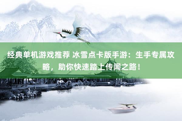 经典单机游戏推荐 冰雪点卡版手游：生手专属攻略，助你快速踏上传闻之路！