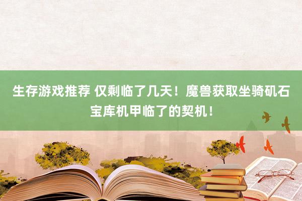 生存游戏推荐 仅剩临了几天！魔兽获取坐骑矶石宝库机甲临了的契机！