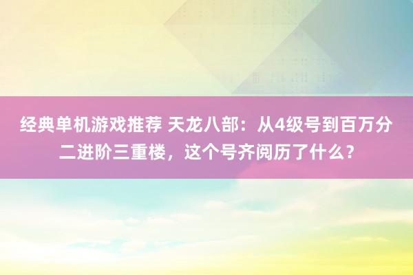 经典单机游戏推荐 天龙八部：从4级号到百万分二进阶三重楼，这个号齐阅历了什么？