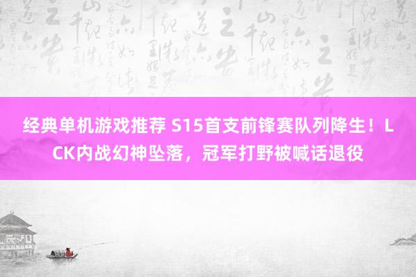 经典单机游戏推荐 S15首支前锋赛队列降生！LCK内战幻神坠落，冠军打野被喊话退役