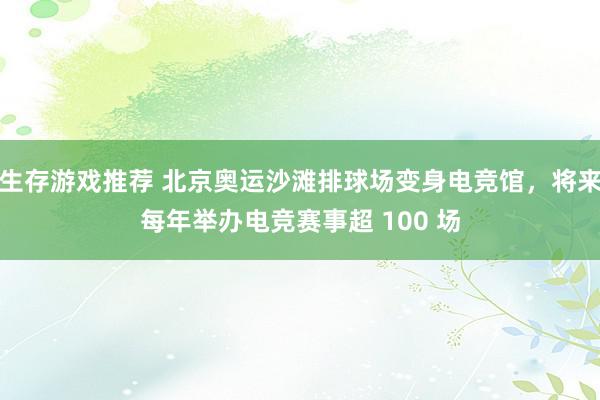 生存游戏推荐 北京奥运沙滩排球场变身电竞馆，将来每年举办电竞赛事超 100 场