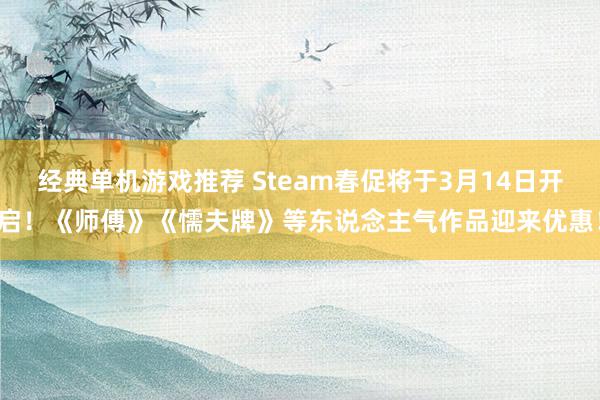 经典单机游戏推荐 Steam春促将于3月14日开启！《师傅》《懦夫牌》等东说念主气作品迎来优惠！